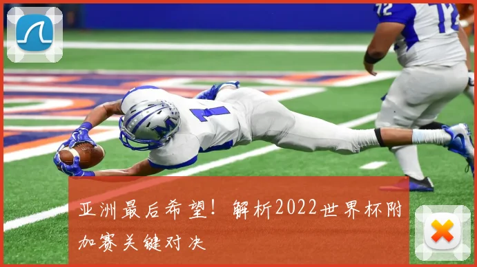 亚洲最后希望！解析2022世界杯附加赛关键对决