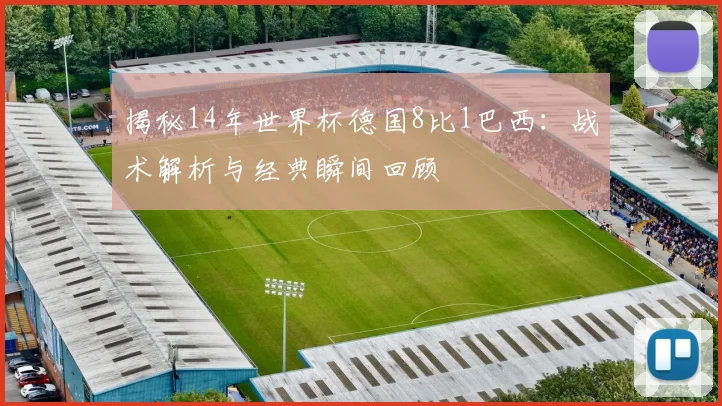 揭秘14年世界杯德国8比1巴西：战术解析与经典瞬间回顾