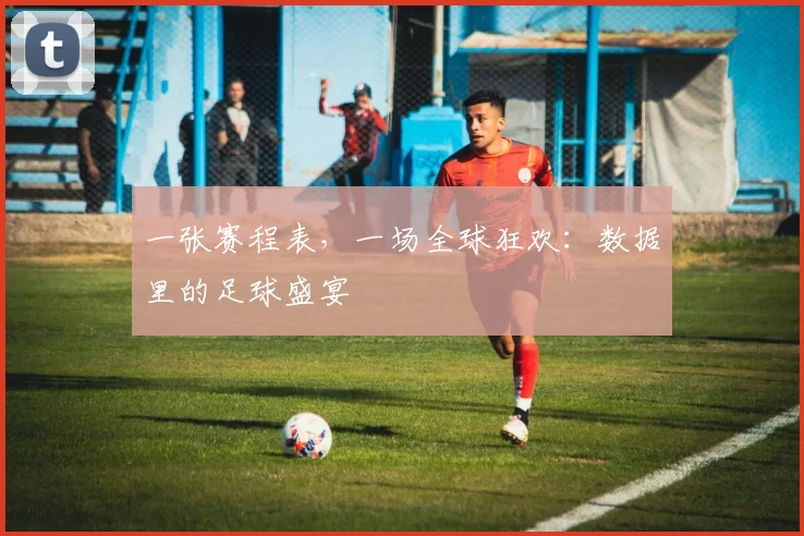 一张赛程表，一场全球狂欢：数据里的足球盛宴