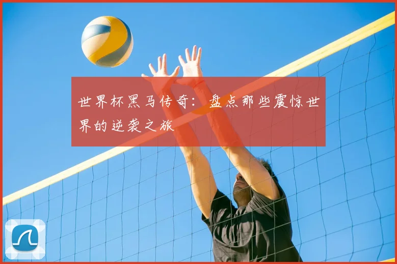 世界杯黑马传奇：盘点那些震惊世界的逆袭之旅