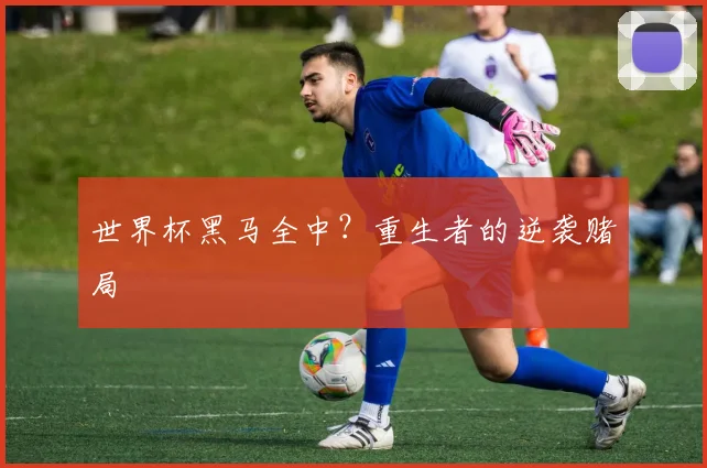 世界杯黑马全中？重生者的逆袭赌局