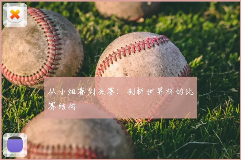 从小组赛到决赛:剖析世界杯的比赛结构