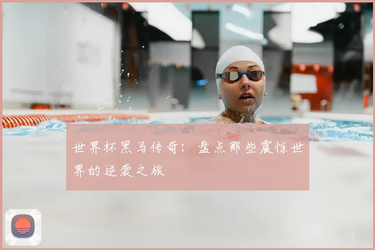 世界杯黑马传奇：盘点那些震惊世界的逆袭之旅